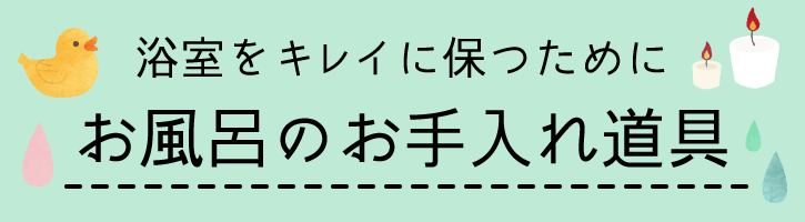 浴室をキレイに保つために！お風呂のお手入れ道具